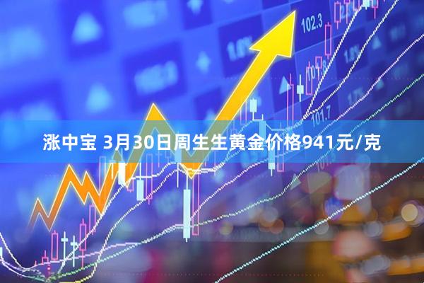 涨中宝 3月30日周生生黄金价格941元/克