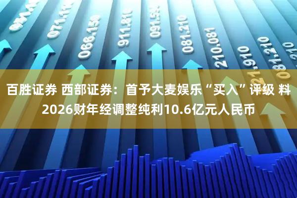 百胜证券 西部证券：首予大麦娱乐“买入”评级 料2026财年经调整纯利10.6亿元人民币