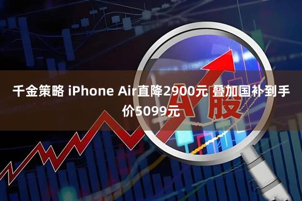 千金策略 iPhone Air直降2900元 叠加国补到手价5099元