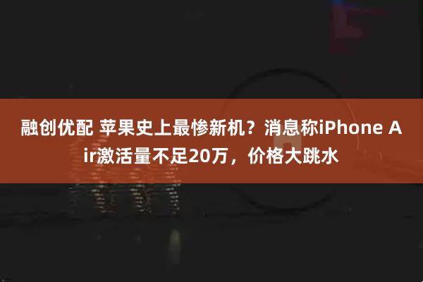 融创优配 苹果史上最惨新机？消息称iPhone Air激活量不足20万，价格大跳水